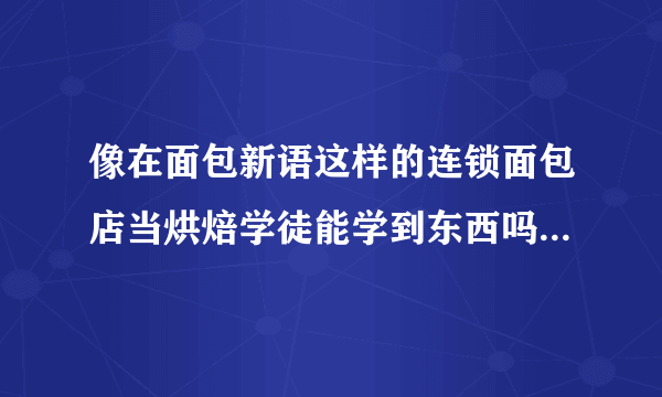 像在面包新语这样的连锁面包店当烘焙学徒能学到东西吗？真正的烘焙高手都是在哪学的？