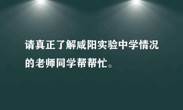 请真正了解咸阳实验中学情况的老师同学帮帮忙。