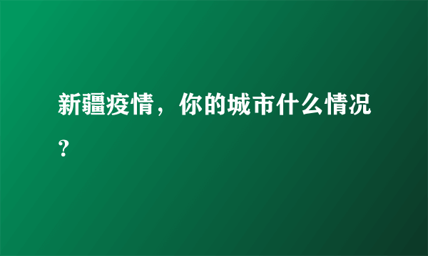 新疆疫情，你的城市什么情况？