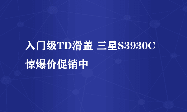 入门级TD滑盖 三星S3930C惊爆价促销中