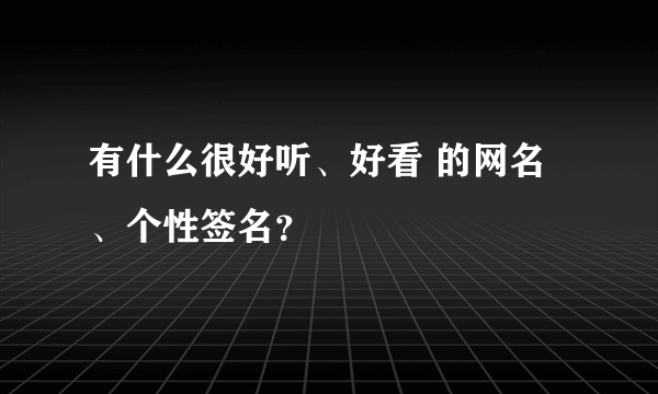 有什么很好听、好看 的网名、个性签名？