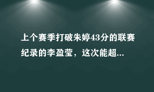 上个赛季打破朱婷43分的联赛纪录的李盈莹，这次能超越自己吗？