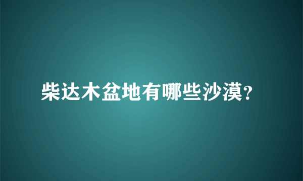 柴达木盆地有哪些沙漠？