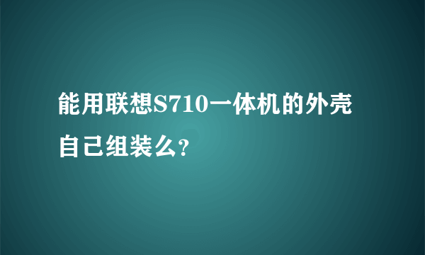 能用联想S710一体机的外壳自己组装么？