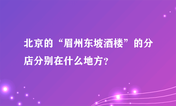 北京的“眉州东坡酒楼”的分店分别在什么地方？