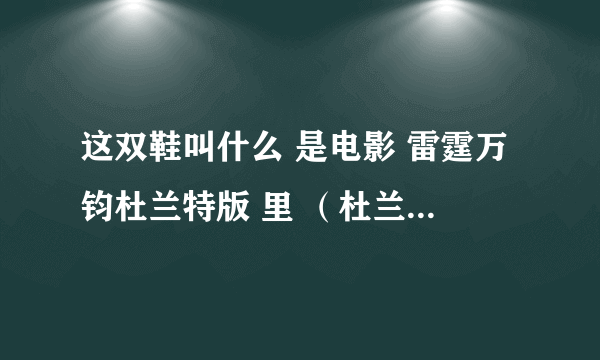 这双鞋叫什么 是电影 雷霆万钧杜兰特版 里 （杜兰特送学生球鞋那段）