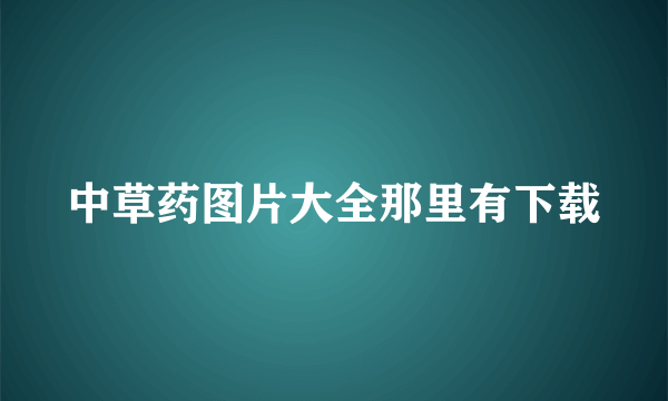 中草药图片大全那里有下载