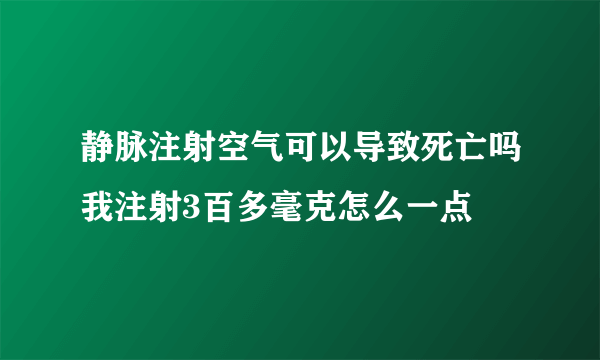 静脉注射空气可以导致死亡吗我注射3百多毫克怎么一点