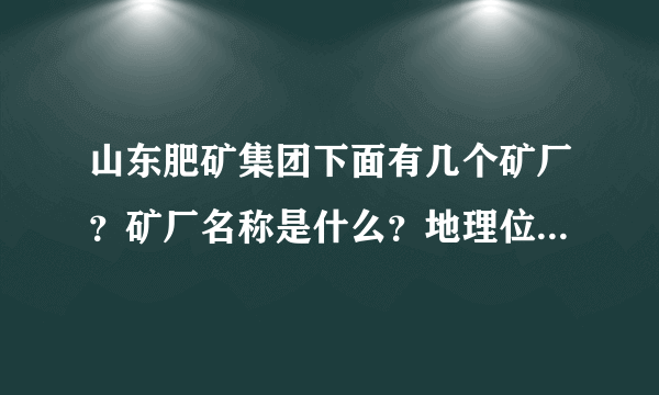 山东肥矿集团下面有几个矿厂？矿厂名称是什么？地理位置在那？