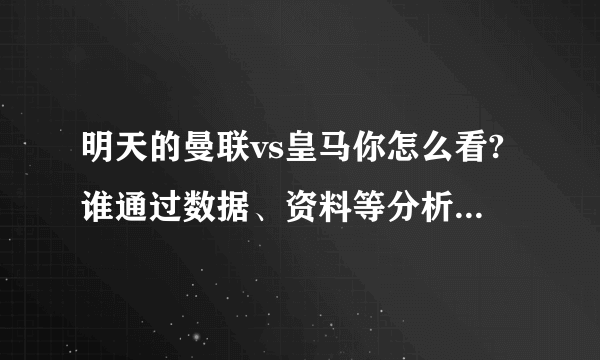 明天的曼联vs皇马你怎么看?谁通过数据、资料等分析一下？谢谢，没多少分了，将就一下。