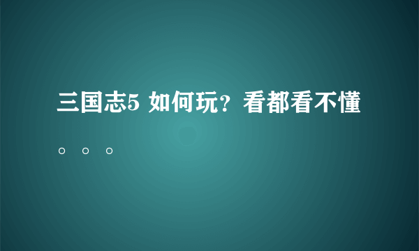 三国志5 如何玩？看都看不懂。。。