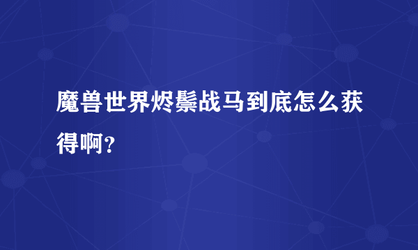 魔兽世界烬鬃战马到底怎么获得啊？