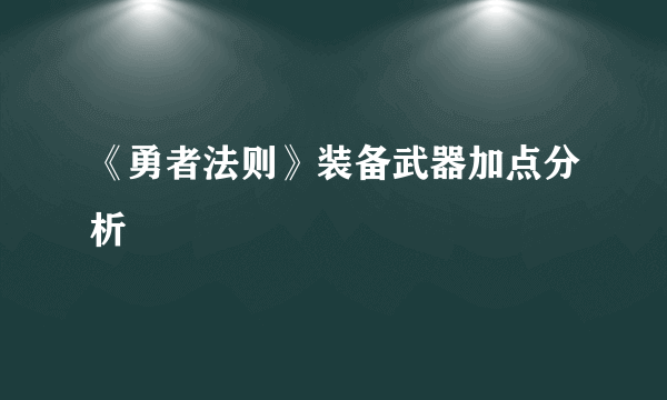 《勇者法则》装备武器加点分析