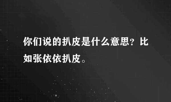 你们说的扒皮是什么意思？比如张依依扒皮。