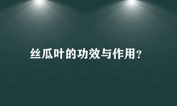 丝瓜叶的功效与作用？