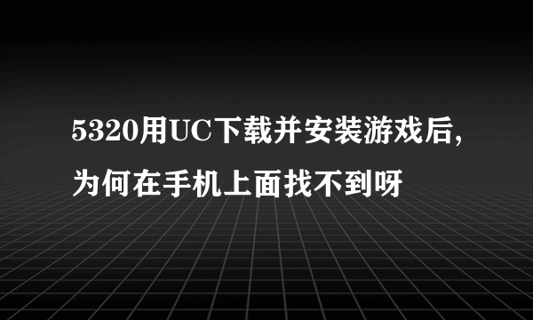 5320用UC下载并安装游戏后,为何在手机上面找不到呀