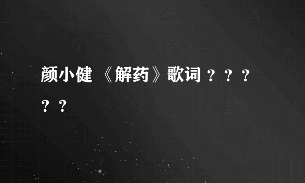 颜小健 《解药》歌词 ？？？？？