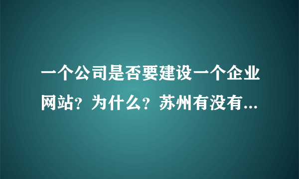 一个公司是否要建设一个企业网站？为什么？苏州有没有好的网站建设公司呢？