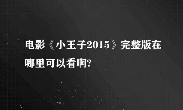 电影《小王子2015》完整版在哪里可以看啊?