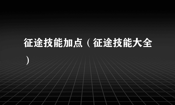 征途技能加点（征途技能大全）