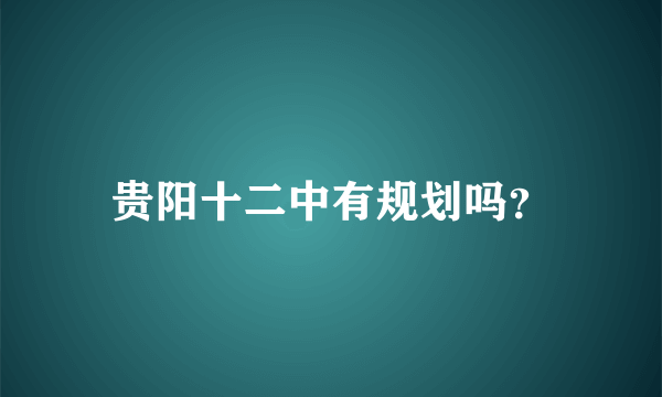 贵阳十二中有规划吗？