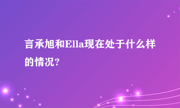 言承旭和Ella现在处于什么样的情况?