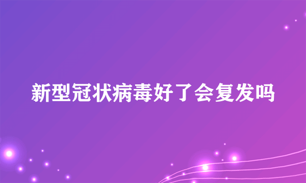 新型冠状病毒好了会复发吗