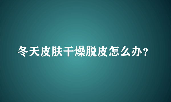 冬天皮肤干燥脱皮怎么办？