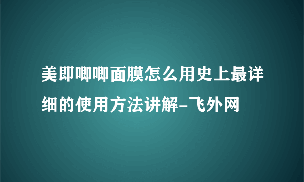 美即唧唧面膜怎么用史上最详细的使用方法讲解-飞外网