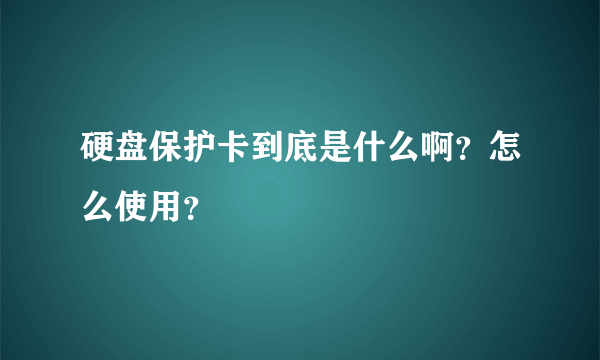 硬盘保护卡到底是什么啊？怎么使用？