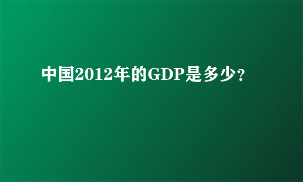 中国2012年的GDP是多少？