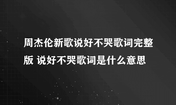 周杰伦新歌说好不哭歌词完整版 说好不哭歌词是什么意思