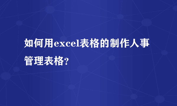 如何用excel表格的制作人事管理表格？