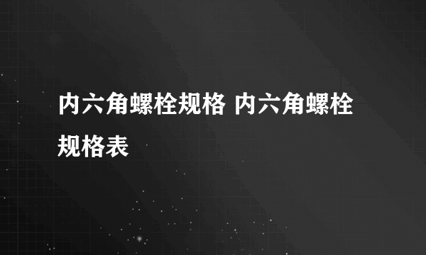 内六角螺栓规格 内六角螺栓规格表