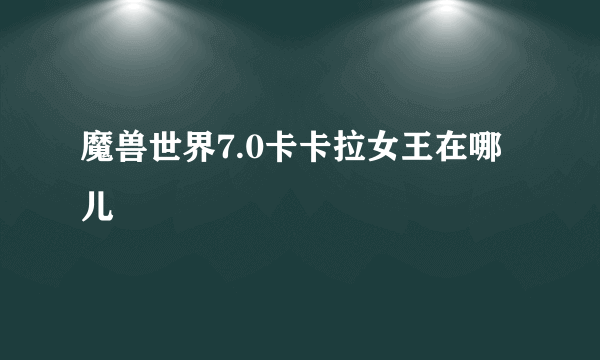 魔兽世界7.0卡卡拉女王在哪儿