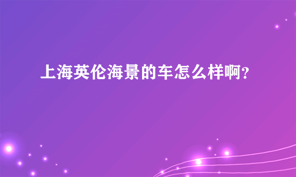 上海英伦海景的车怎么样啊？