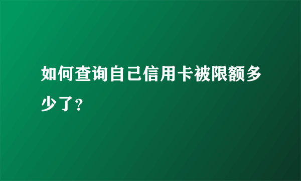 如何查询自己信用卡被限额多少了？