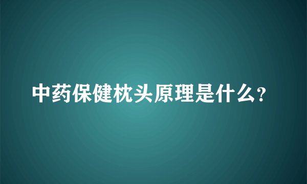 中药保健枕头原理是什么？