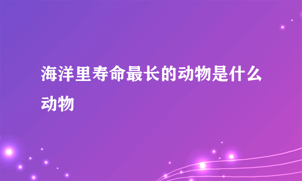 海洋里寿命最长的动物是什么动物