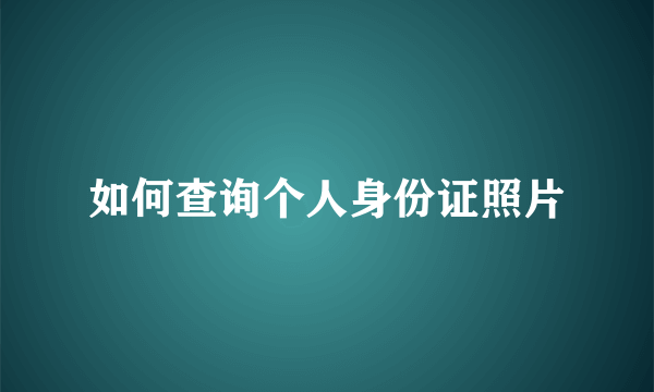 如何查询个人身份证照片