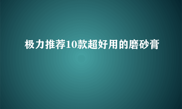 极力推荐10款超好用的磨砂膏