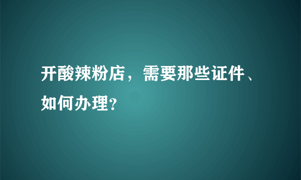 开酸辣粉店，需要那些证件、如何办理？