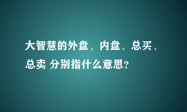 大智慧的外盘、内盘、总买、总卖 分别指什么意思？