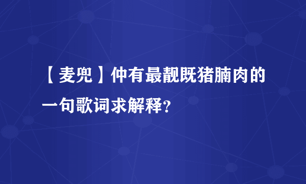 【麦兜】仲有最靓既猪腩肉的一句歌词求解释？