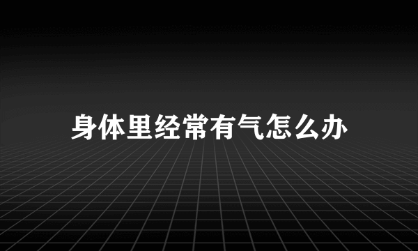 身体里经常有气怎么办