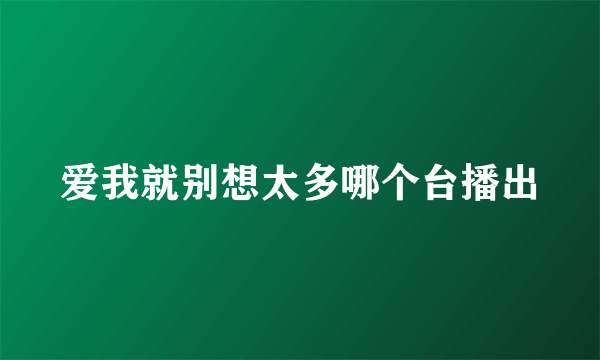 爱我就别想太多哪个台播出