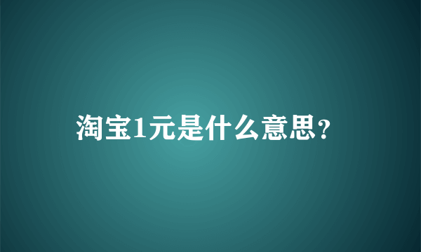 淘宝1元是什么意思？