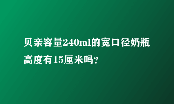 贝亲容量240ml的宽口径奶瓶高度有15厘米吗？