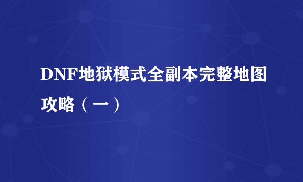 DNF地狱模式全副本完整地图攻略（一）