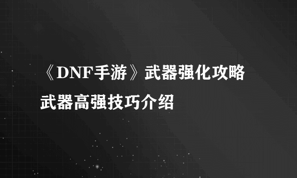 《DNF手游》武器强化攻略 武器高强技巧介绍